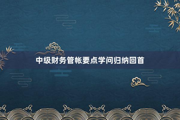 中级财务管帐要点学问归纳回首