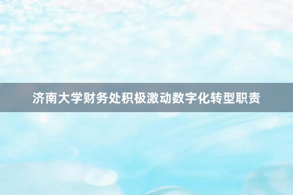 济南大学财务处积极激动数字化转型职责