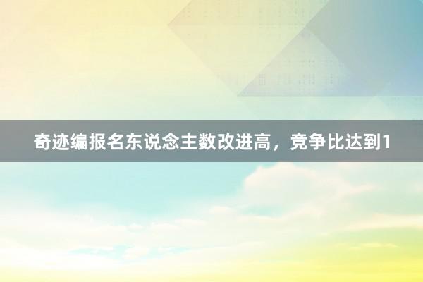 奇迹编报名东说念主数改进高，竞争比达到1