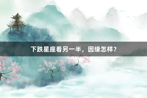 下跌星座看另一半，因缘怎样？