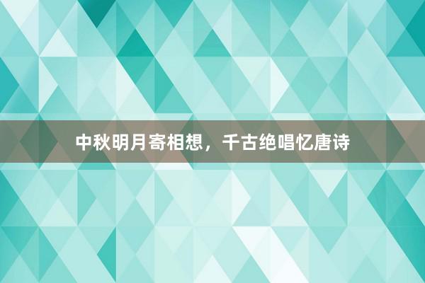 中秋明月寄相想，千古绝唱忆唐诗