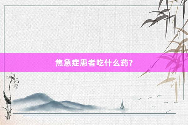 焦急症患者吃什么药？