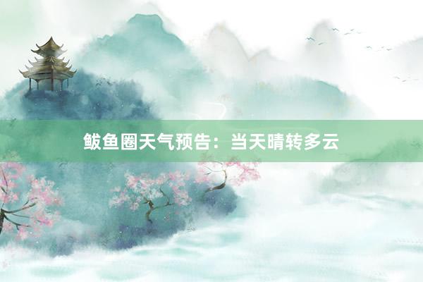 鲅鱼圈天气预告：当天晴转多云