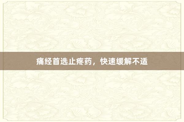 痛经首选止疼药，快速缓解不适